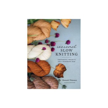 Seasonal Slow Knitting: Thoughtful Projects for a Handmade Year by Hannah Thiessen